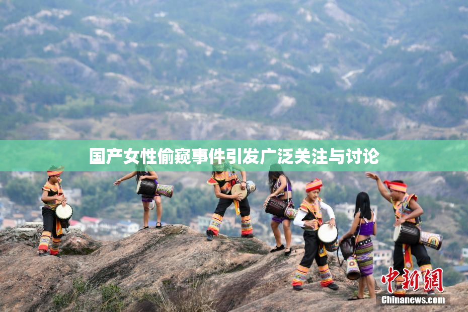 国产女性偷窥事件引发广泛关注与讨论