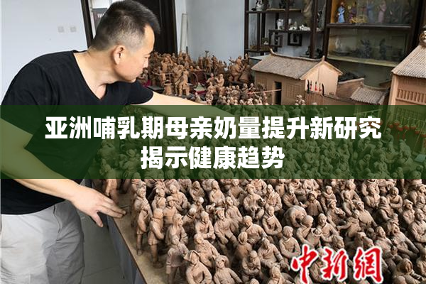 亚洲哺乳期母亲奶量提升新研究揭示健康趋势