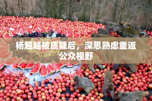 杨超越被质疑后，深思熟虑重返公众视野