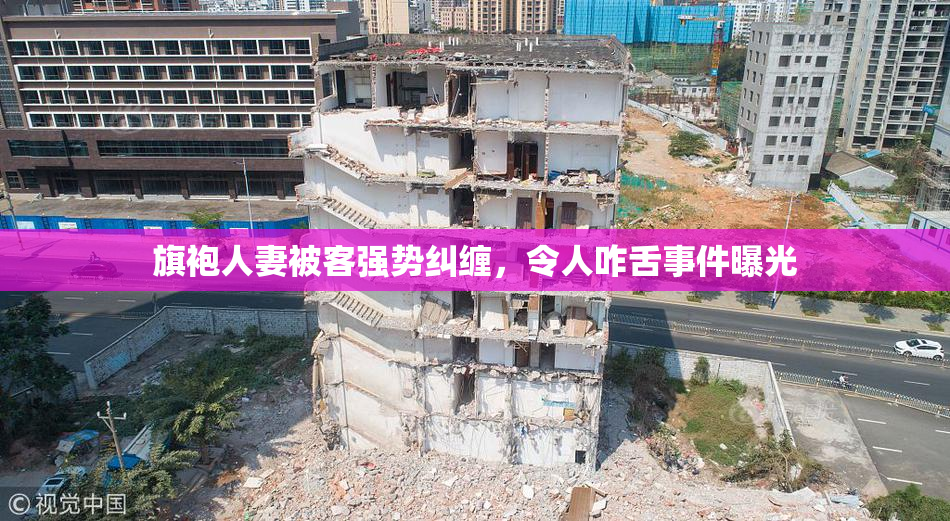 旗袍人妻被客强势纠缠，令人咋舌事件曝光