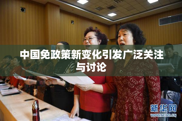 中国免政策新变化引发广泛关注与讨论