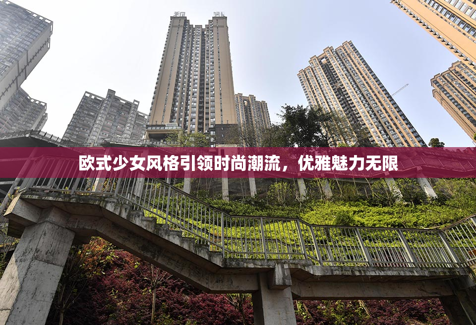 欧式少女风格引领时尚潮流，优雅魅力无限