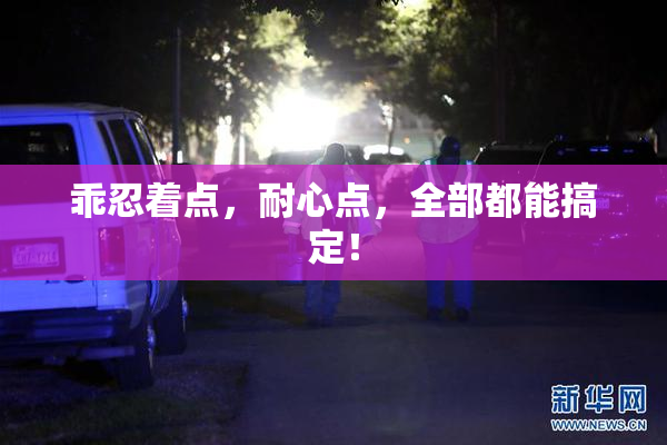 乖忍着点，耐心点，全部都能搞定！