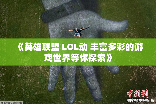 《英雄联盟 LOL动 丰富多彩的游戏世界等你探索》