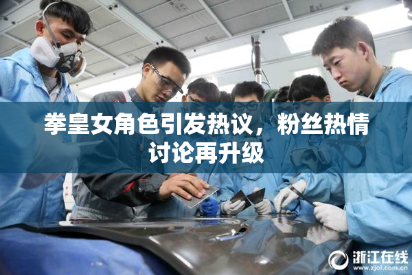拳皇女角色引发热议，粉丝热情讨论再升级