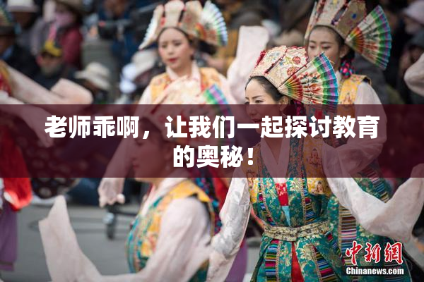老师乖啊，让我们一起探讨教育的奥秘！