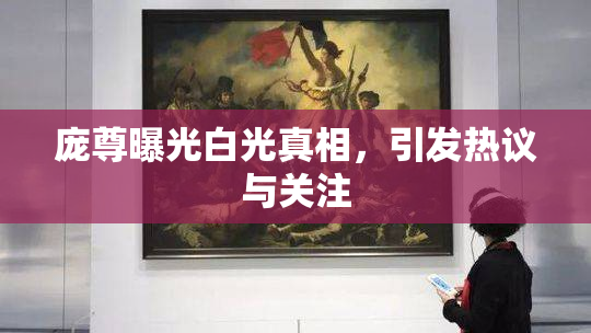 庞尊曝光白光真相，引发热议与关注