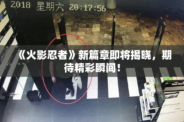 《火影忍者》新篇章即将揭晓，期待精彩瞬间！