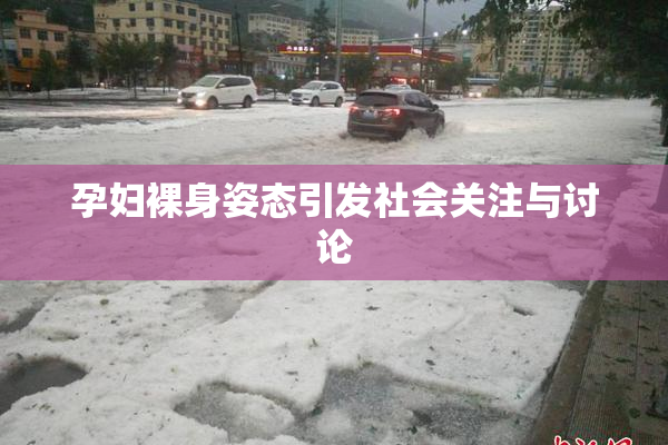 孕妇裸身姿态引发社会关注与讨论