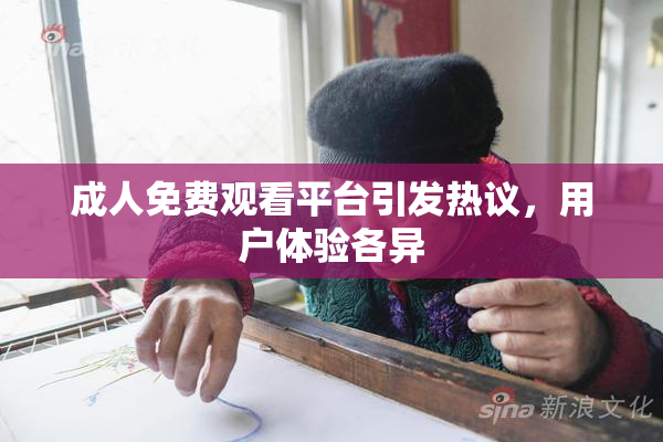 成人免费观看平台引发热议，用户体验各异