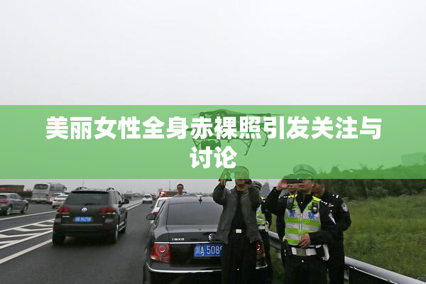 美丽女性全身赤裸照引发关注与讨论