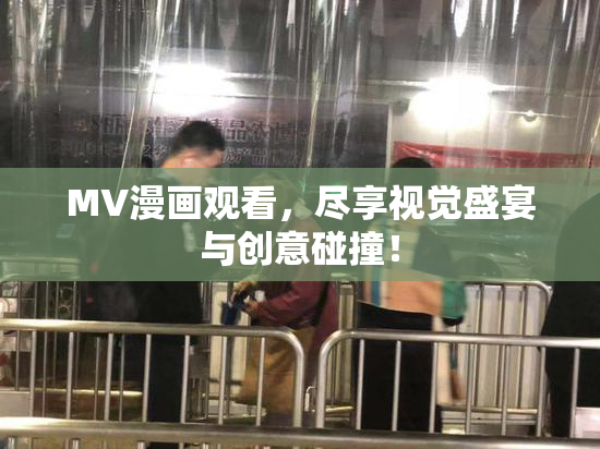 MV漫画观看，尽享视觉盛宴与创意碰撞！