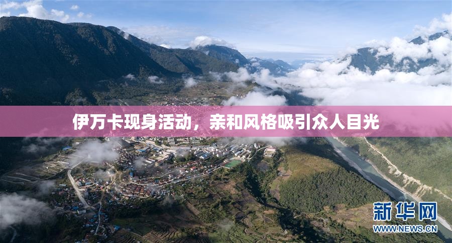 伊万卡现身活动，亲和风格吸引众人目光