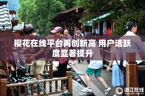 樱花在线平台再创新高 用户活跃度显著提升