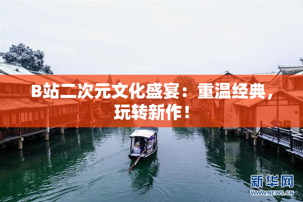 B站二次元文化盛宴：重温经典，玩转新作！