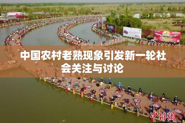 中国农村老熟现象引发新一轮社会关注与讨论