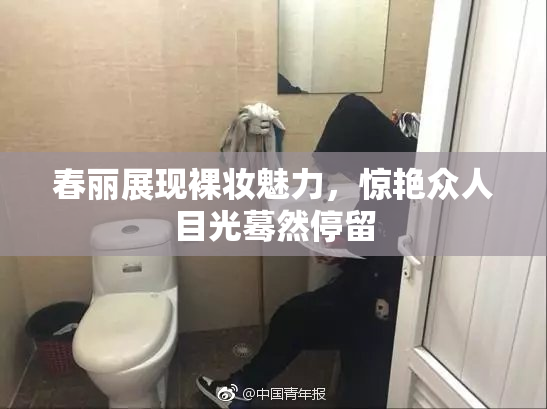 春丽展现裸妆魅力，惊艳众人目光蓦然停留