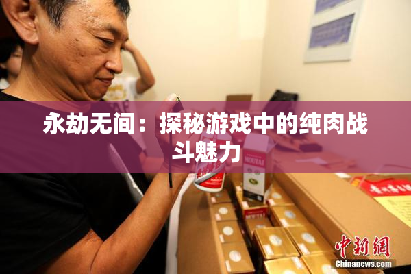 永劫无间：探秘游戏中的纯肉战斗魅力