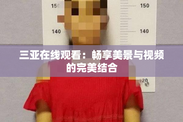 三亚在线观看：畅享美景与视频的完美结合