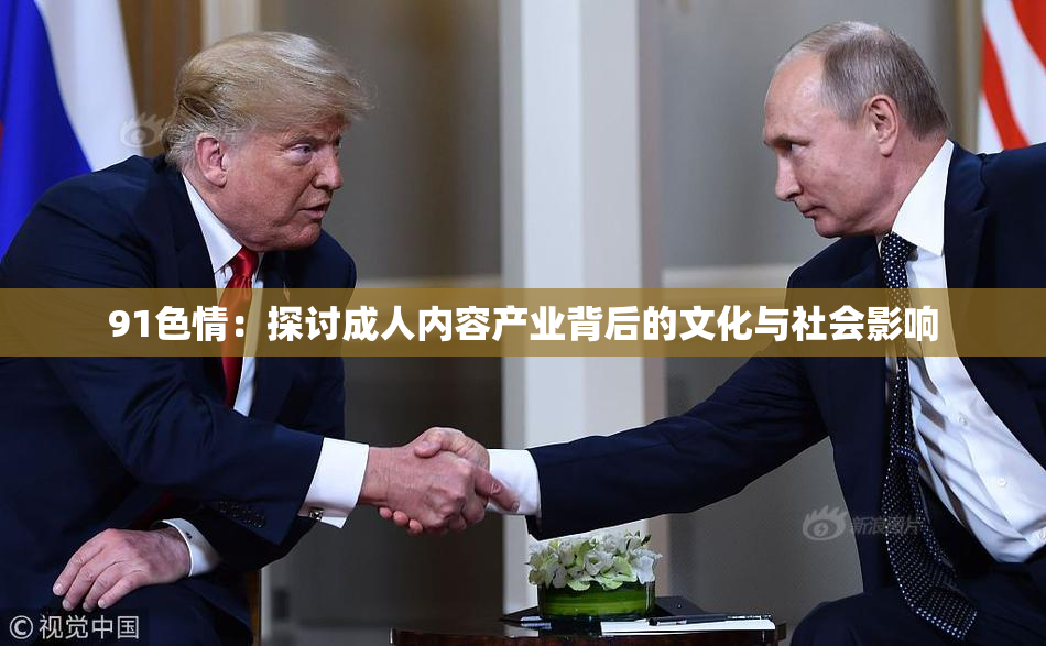 91色情：探讨成人内容产业背后的文化与社会影响