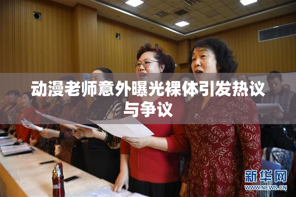 动漫老师意外曝光裸体引发热议与争议