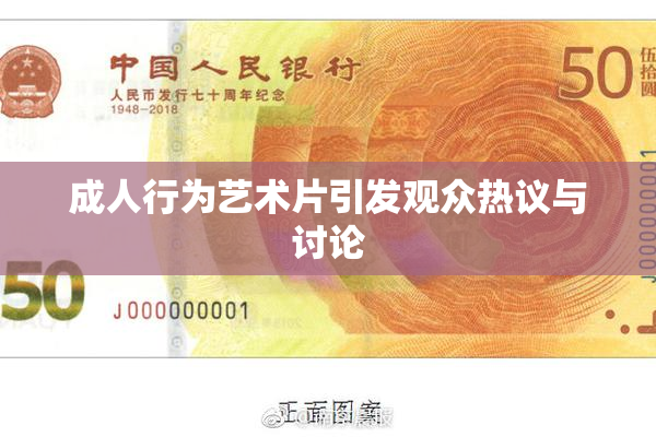 成人行为艺术片引发观众热议与讨论