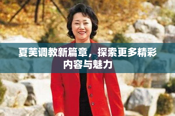 夏芙调教新篇章，探索更多精彩内容与魅力