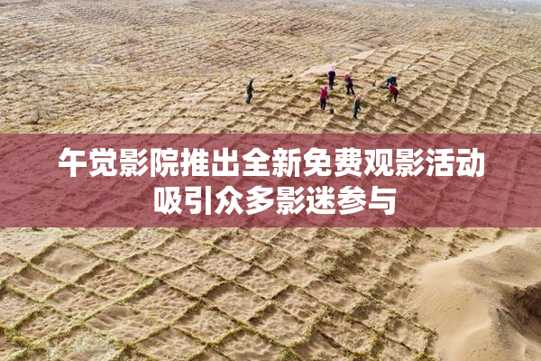 午觉影院推出全新免费观影活动 吸引众多影迷参与