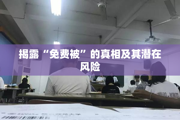 揭露“免费被”的真相及其潜在风险