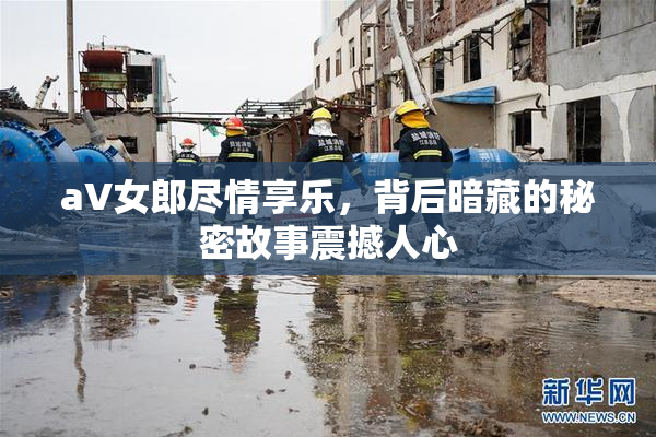 aV女郎尽情享乐，背后暗藏的秘密故事震撼人心