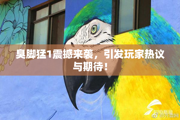 臭脚猛1震撼来袭，引发玩家热议与期待！