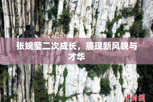 张婉莹二次成长，展现新风貌与才华