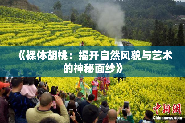 《裸体胡桃：揭开自然风貌与艺术的神秘面纱》