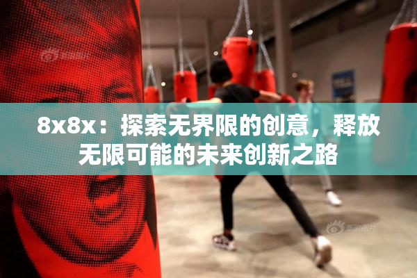 8x8x：探索无界限的创意，释放无限可能的未来创新之路