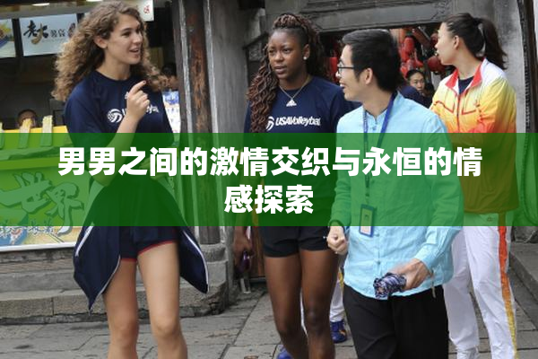 男男之间的激情交织与永恒的情感探索