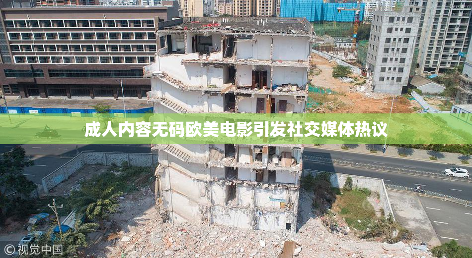 成人内容无码欧美电影引发社交媒体热议