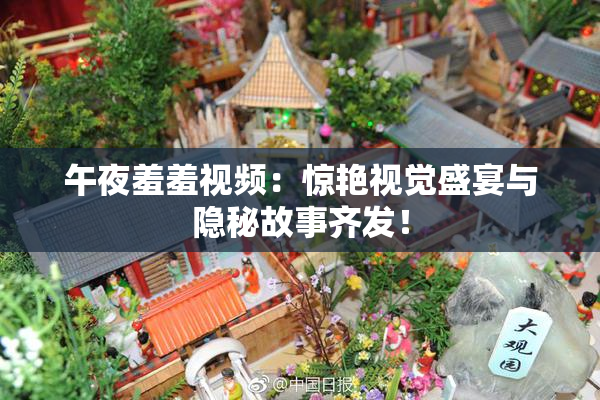 午夜羞羞视频：惊艳视觉盛宴与隐秘故事齐发！