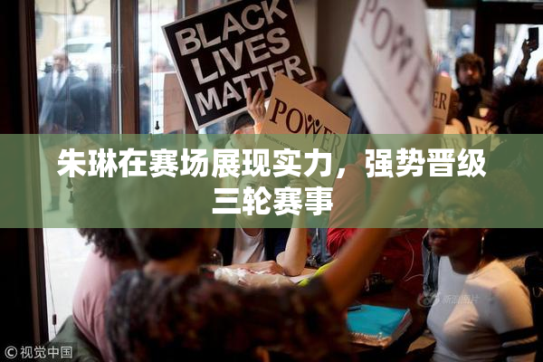 朱琳在赛场展现实力，强势晋级三轮赛事
