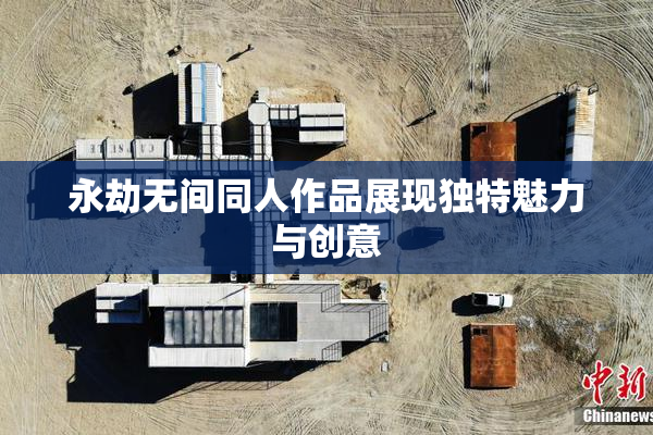 永劫无间同人作品展现独特魅力与创意