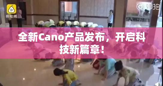全新Cano产品发布，开启科技新篇章！