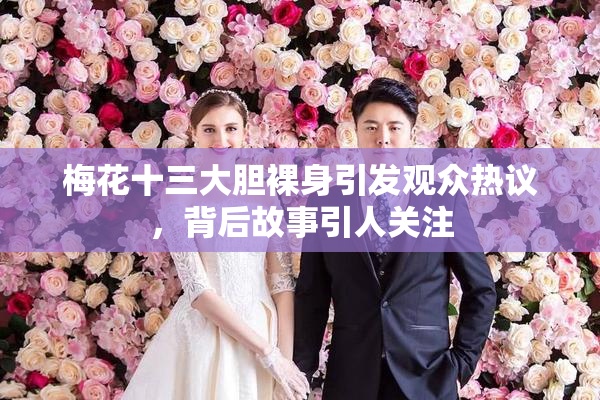 梅花十三大胆裸身引发观众热议，背后故事引人关注
