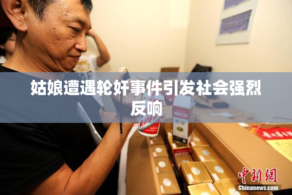 姑娘遭遇轮奸事件引发社会强烈反响