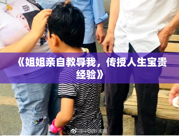 《姐姐亲自教导我，传授人生宝贵经验》