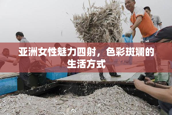 亚洲女性魅力四射，色彩斑斓的生活方式