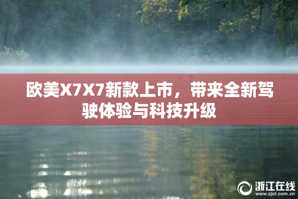 欧美X7X7新款上市，带来全新驾驶体验与科技升级