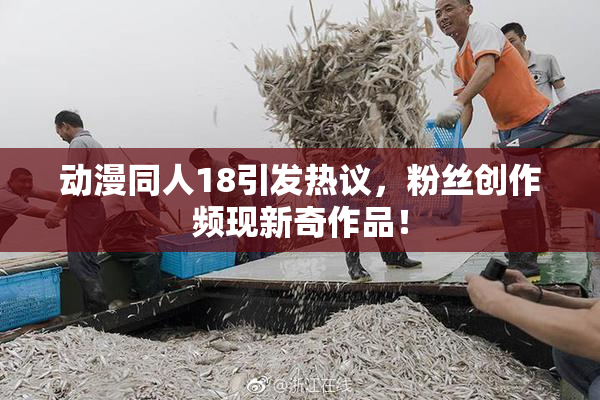 动漫同人18引发热议，粉丝创作频现新奇作品！