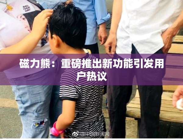 磁力熊：重磅推出新功能引发用户热议