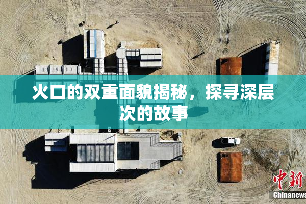 火口的双重面貌揭秘，探寻深层次的故事