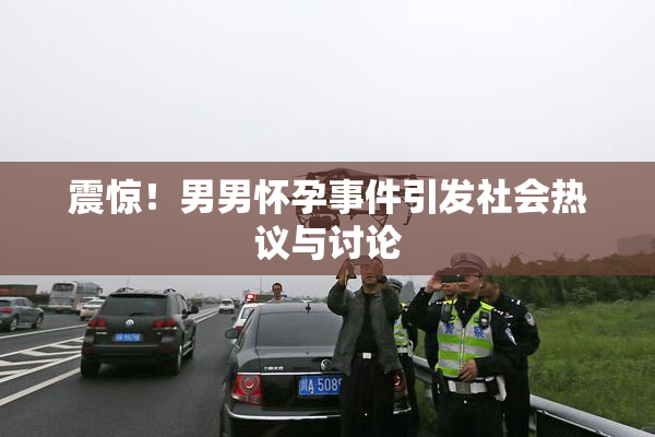 震惊！男男怀孕事件引发社会热议与讨论