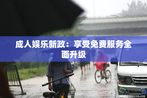成人娱乐新政：享受免费服务全面升级